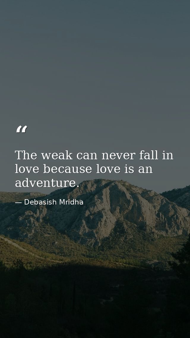 The weak can never fall in love because love is an adventure. — Debasish Mridha