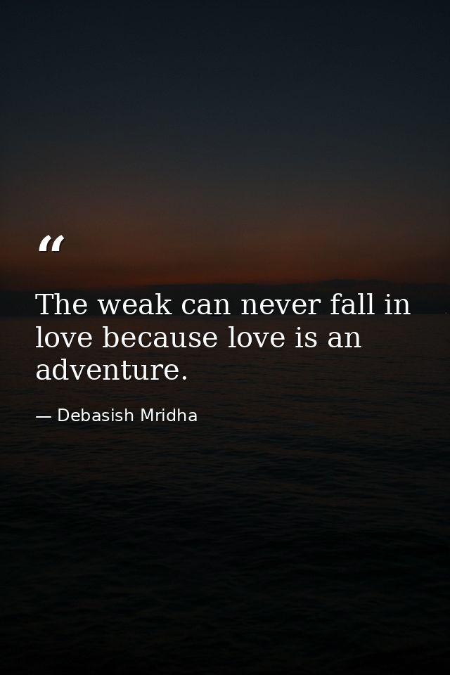 The weak can never fall in love because love is an adventure. — Debasish Mridha