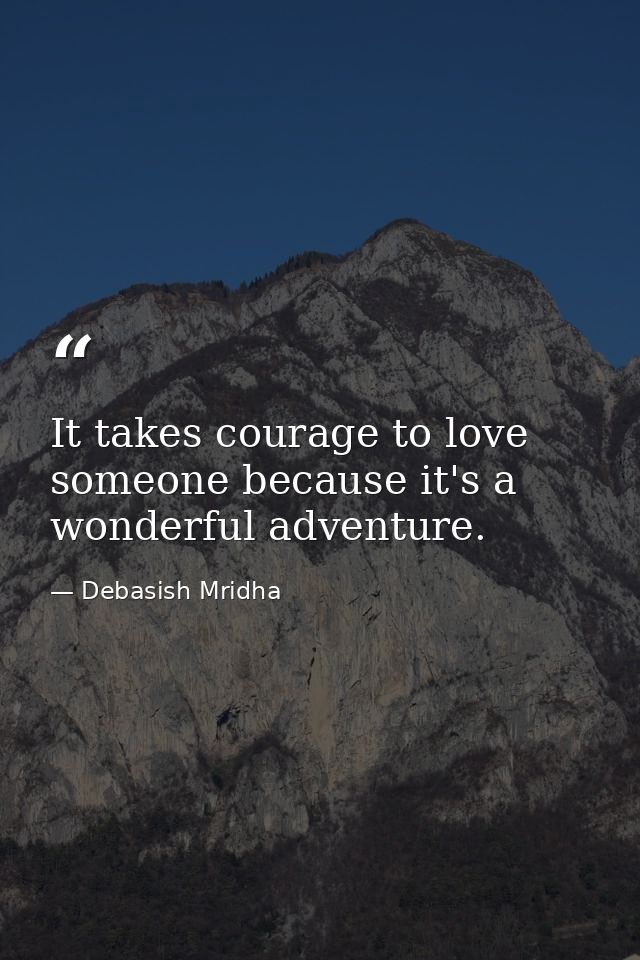 It takes courage to love someone because it's a wonderful adventure. — Debasish Mridha