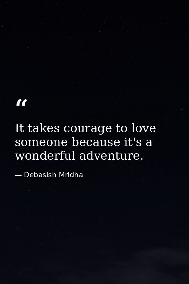 It takes courage to love someone because it's a wonderful adventure. — Debasish Mridha