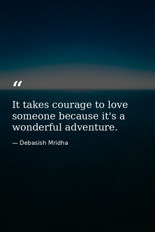 It takes courage to love someone because it's a wonderful adventure. — Debasish Mridha
