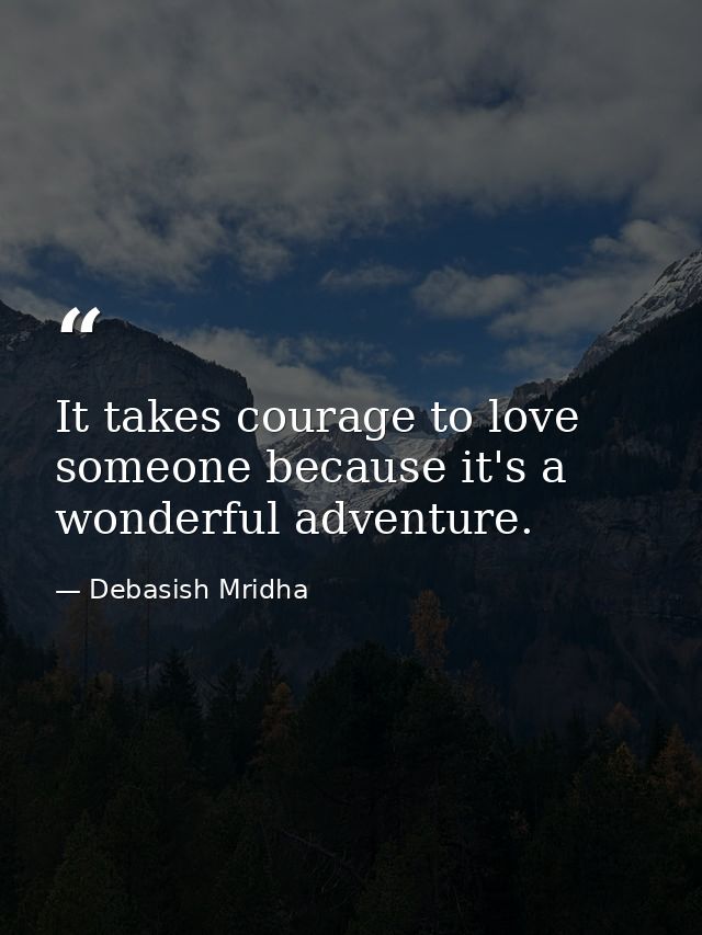 It takes courage to love someone because it's a wonderful adventure. — Debasish Mridha