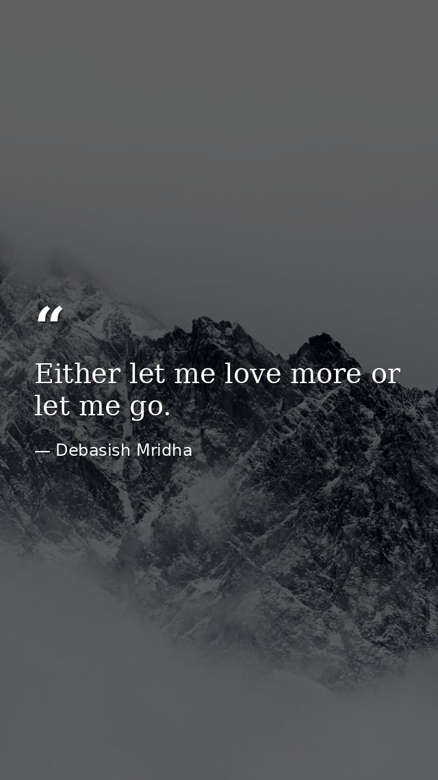 Either let me love more or let me go. — Debasish Mridha