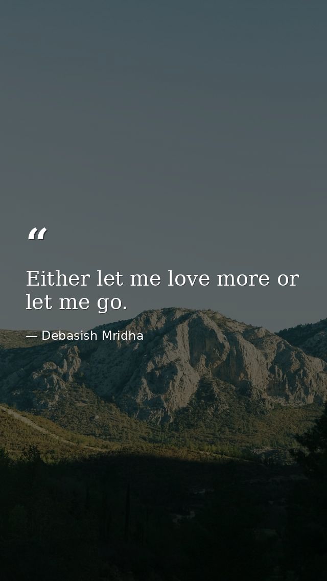 Either let me love more or let me go. — Debasish Mridha
