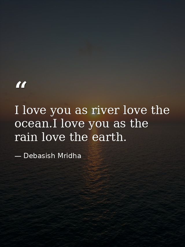 I love you as river love the ocean.I love you as the rain love the earth. — Debasish Mridha