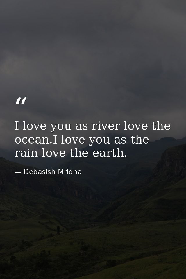 I love you as river love the ocean.I love you as the rain love the earth. — Debasish Mridha