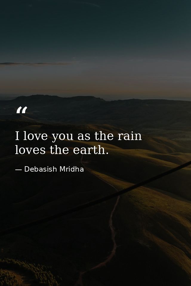 I love you as the rain loves the earth. — Debasish Mridha