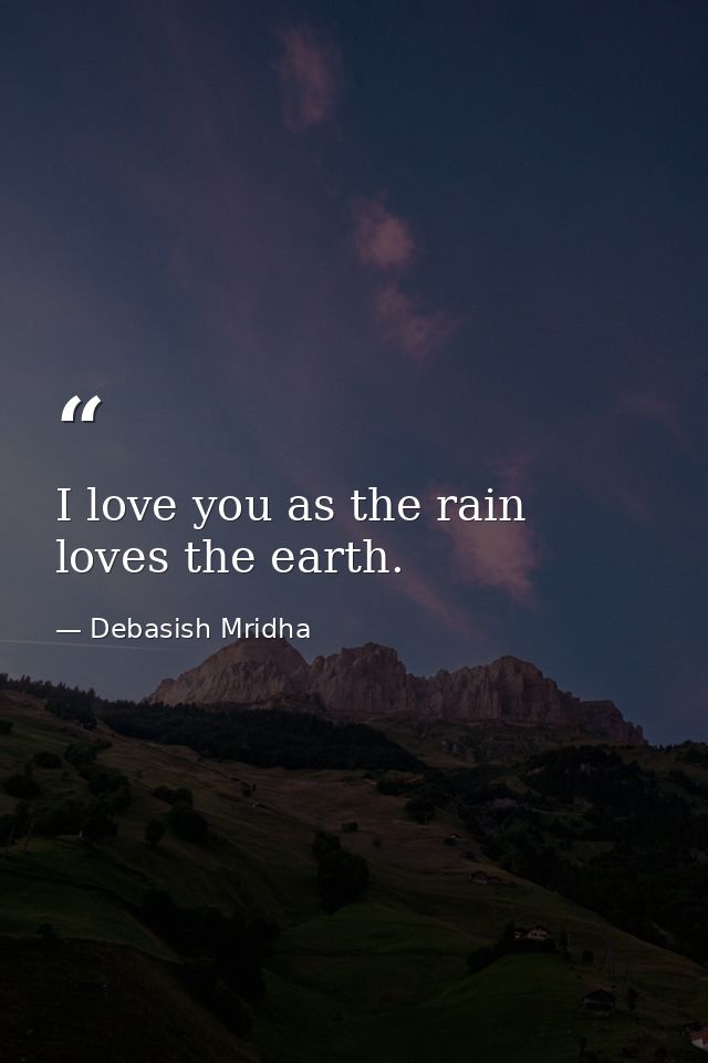 I love you as the rain loves the earth. — Debasish Mridha