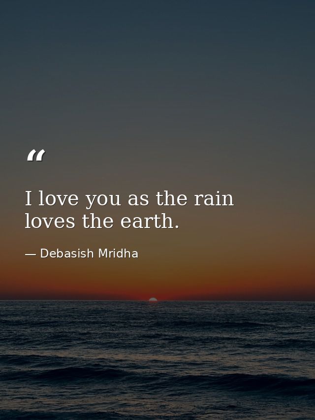 I love you as the rain loves the earth. — Debasish Mridha