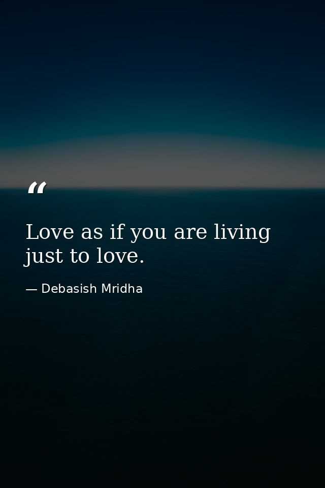 Love as if you are living just to love. — Debasish Mridha