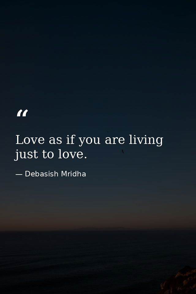 Love as if you are living just to love. — Debasish Mridha