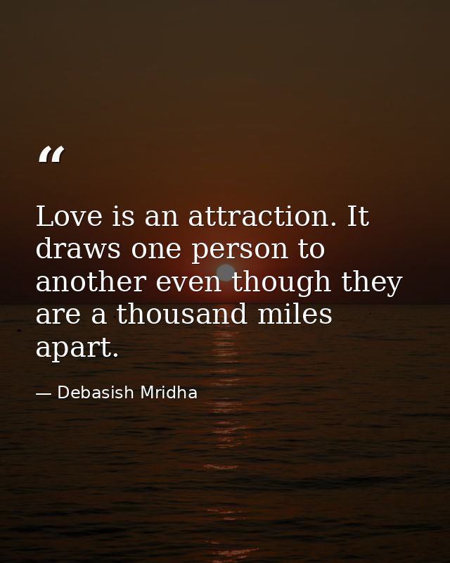 Love is an attraction. It draws one person to another even though they are a thousand miles apart. — Debasish Mridha