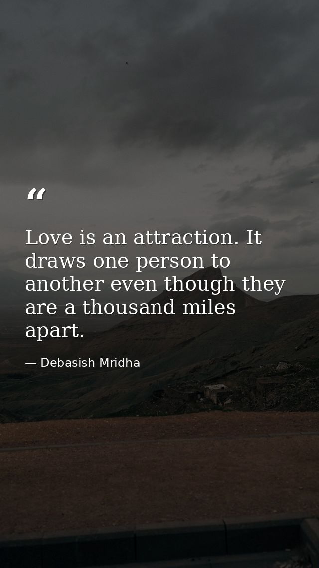 Love is an attraction. It draws one person to another even though they are a thousand miles apart. — Debasish Mridha