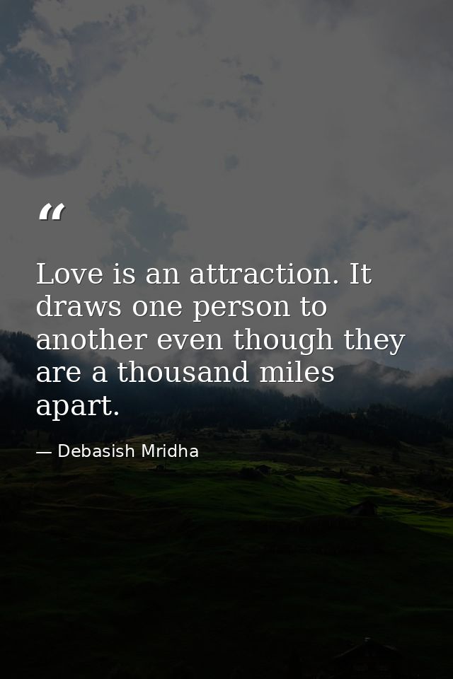 Love is an attraction. It draws one person to another even though they are a thousand miles apart. — Debasish Mridha