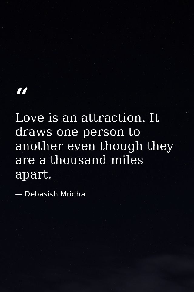 Love is an attraction. It draws one person to another even though they are a thousand miles apart. — Debasish Mridha