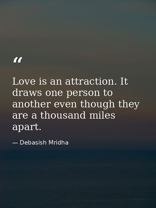 Love is an attraction. It draws one person to another even though they are a thousand miles apart. — Debasish Mridha
