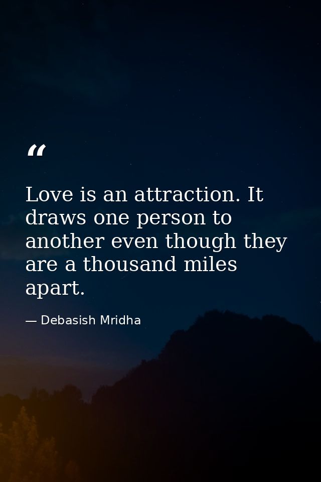 Love is an attraction. It draws one person to another even though they are a thousand miles apart. — Debasish Mridha