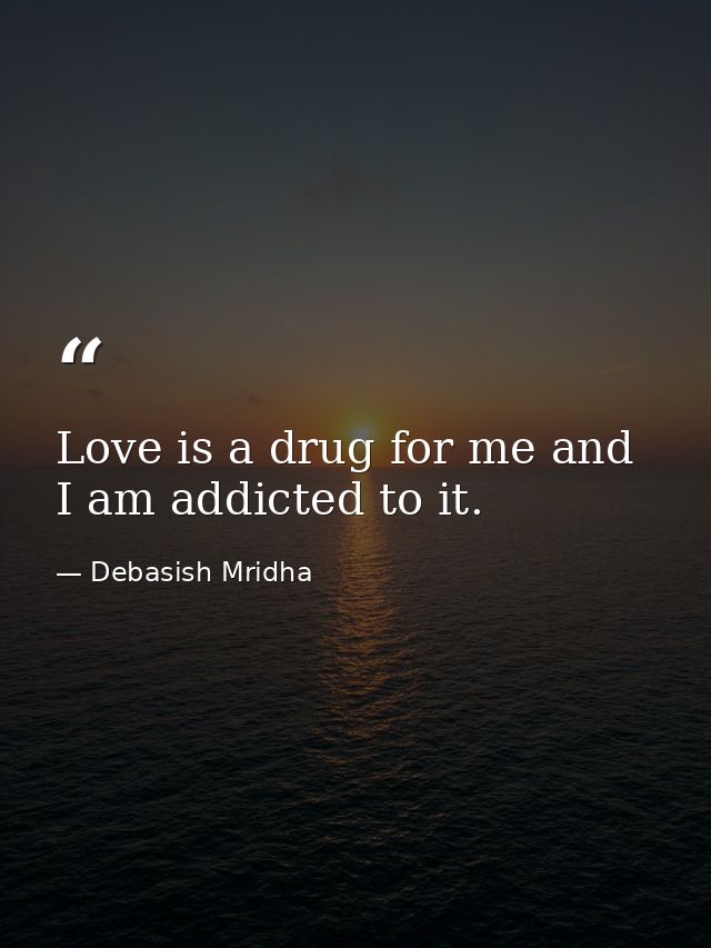 Love is a drug for me and I am addicted to it. — Debasish Mridha