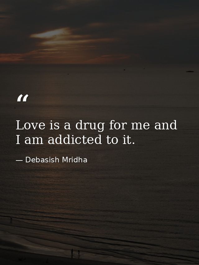 Love is a drug for me and I am addicted to it. — Debasish Mridha