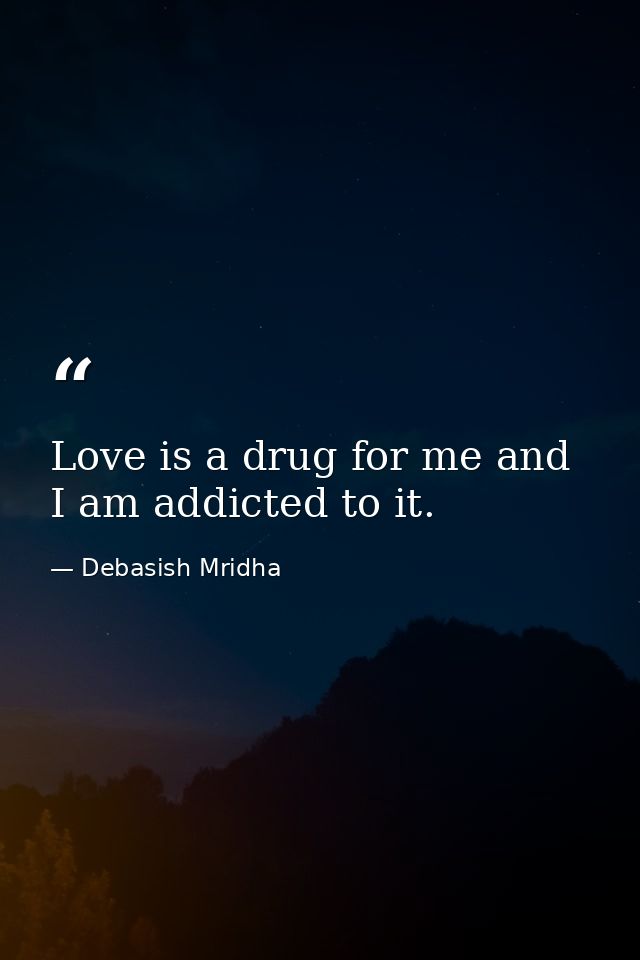 Love is a drug for me and I am addicted to it. — Debasish Mridha