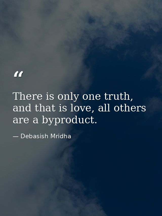 There is only one truth, and that is love, all others are a byproduct. — Debasish Mridha