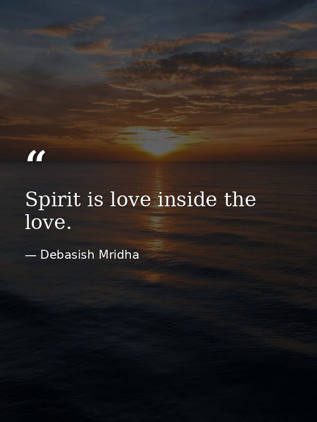 Spirit is love inside the love. — Debasish Mridha