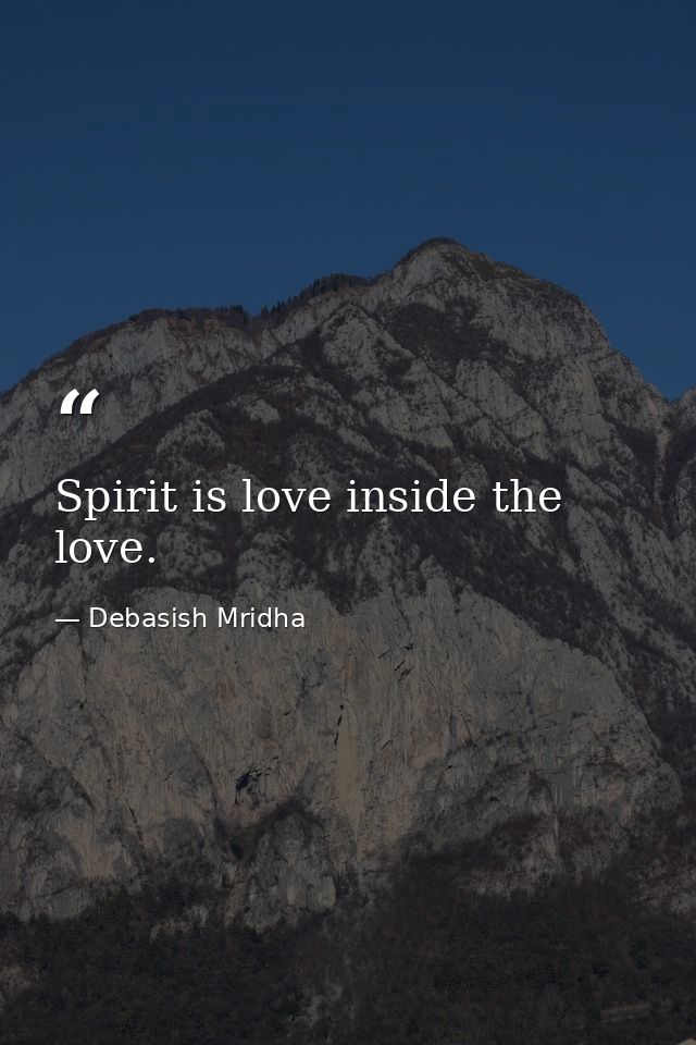 Spirit is love inside the love. — Debasish Mridha