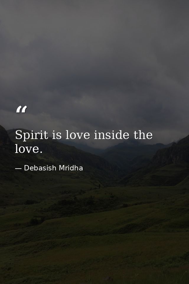 Spirit is love inside the love. — Debasish Mridha