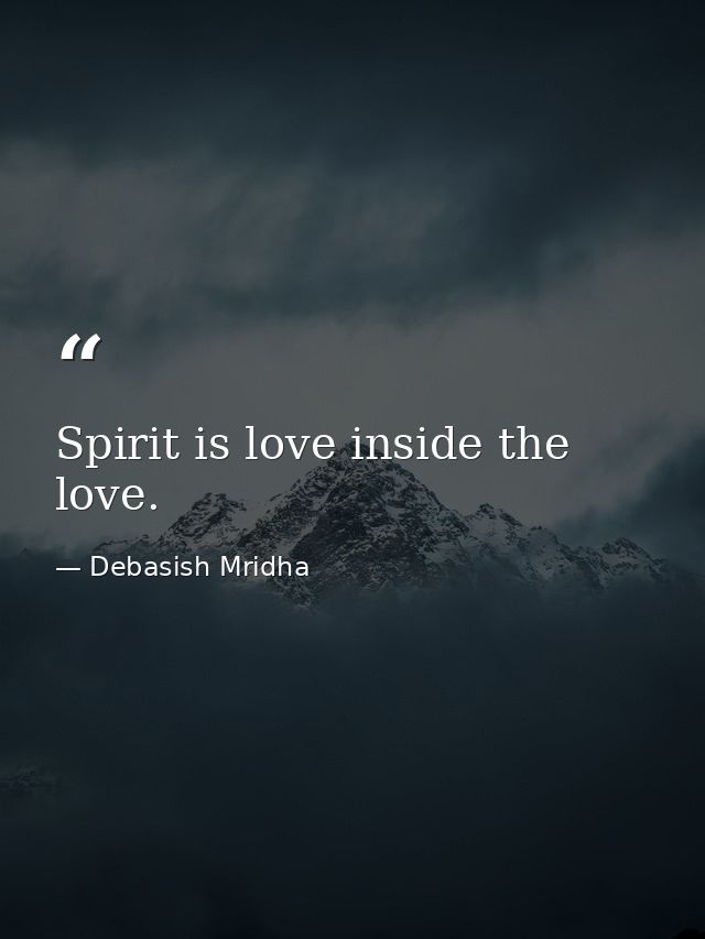 Spirit is love inside the love. — Debasish Mridha