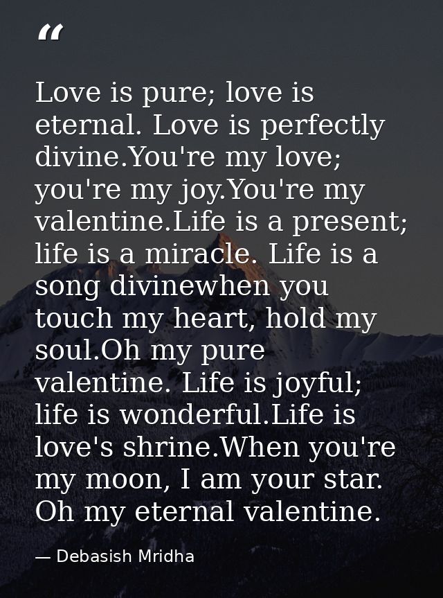 Love is pure; love is eternal. Love is perfectly divine.You're my love; you're my joy.You're my valentine.Life is a pres — Debasish Mridha
