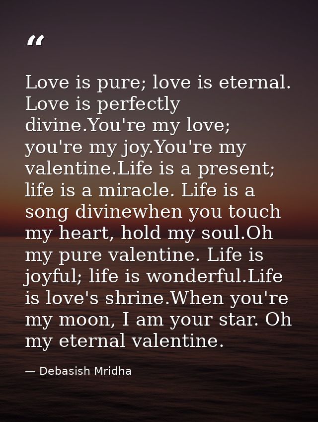 Love is pure; love is eternal. Love is perfectly divine.You're my love; you're my joy.You're my valentine.Life is a pres — Debasish Mridha