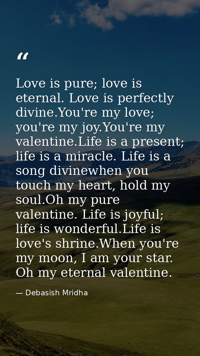 Love is pure; love is eternal. Love is perfectly divine.You're my love; you're my joy.You're my valentine.Life is a pres — Debasish Mridha