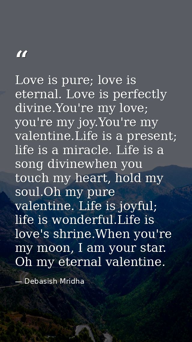 Love is pure; love is eternal. Love is perfectly divine.You're my love; you're my joy.You're my valentine.Life is a pres — Debasish Mridha
