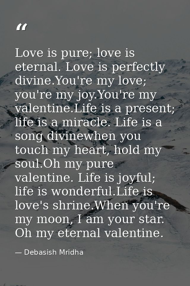 Love is pure; love is eternal. Love is perfectly divine.You're my love; you're my joy.You're my valentine.Life is a pres — Debasish Mridha
