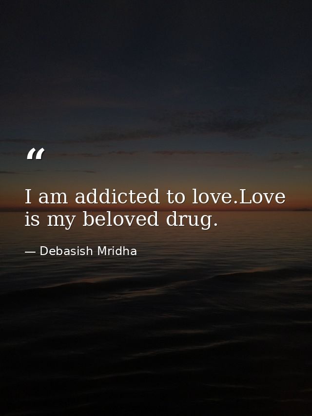 I am addicted to love.Love is my beloved drug. — Debasish Mridha