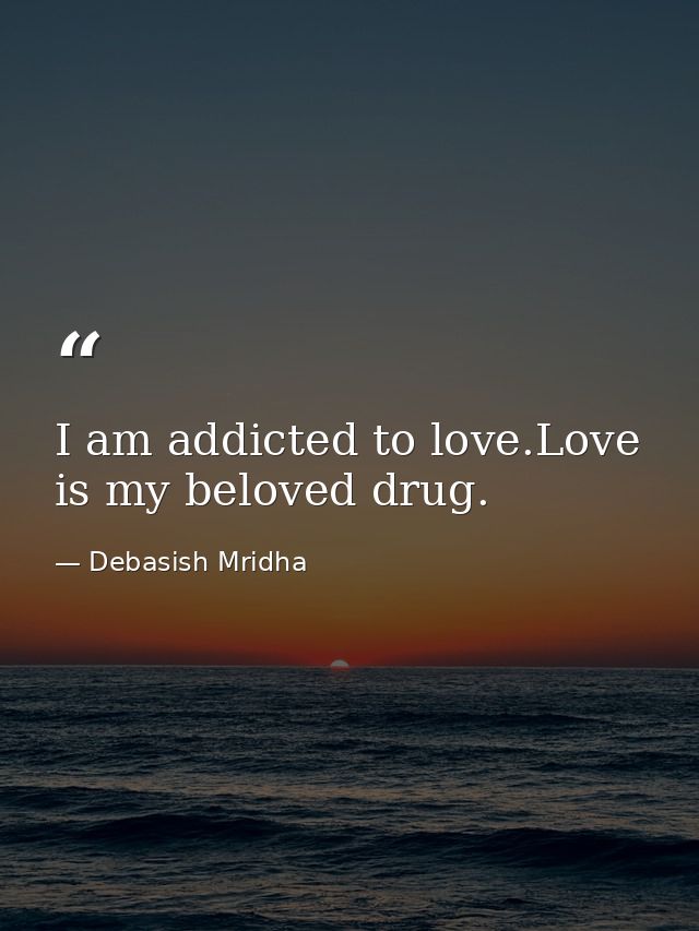 I am addicted to love.Love is my beloved drug. — Debasish Mridha