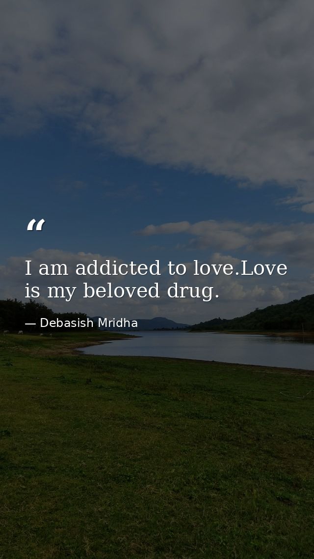 I am addicted to love.Love is my beloved drug. — Debasish Mridha