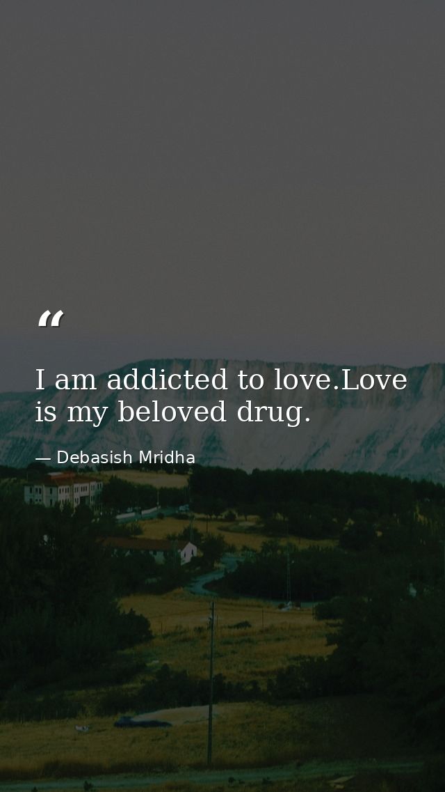 I am addicted to love.Love is my beloved drug. — Debasish Mridha