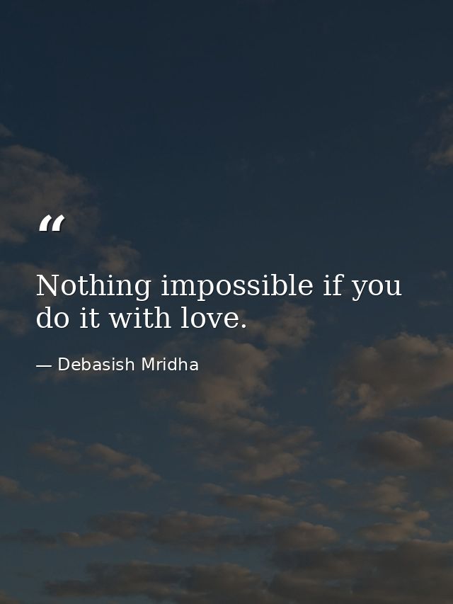 Nothing impossible if you do it with love. — Debasish Mridha