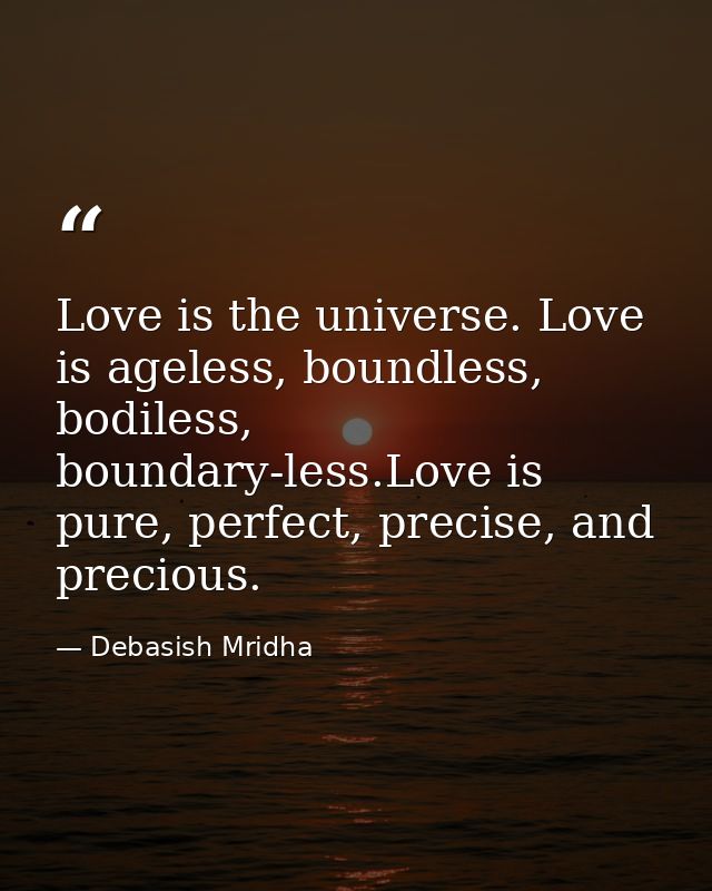 Love is the universe. Love is ageless, boundless, bodiless, boundary-less.Love is pure, perfect, precise, and precious. — Debasish Mridha