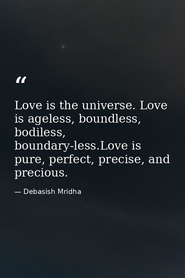 Love is the universe. Love is ageless, boundless, bodiless, boundary-less.Love is pure, perfect, precise, and precious. — Debasish Mridha