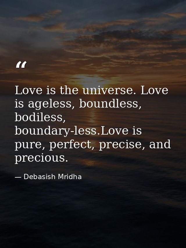 Love is the universe. Love is ageless, boundless, bodiless, boundary-less.Love is pure, perfect, precise, and precious. — Debasish Mridha