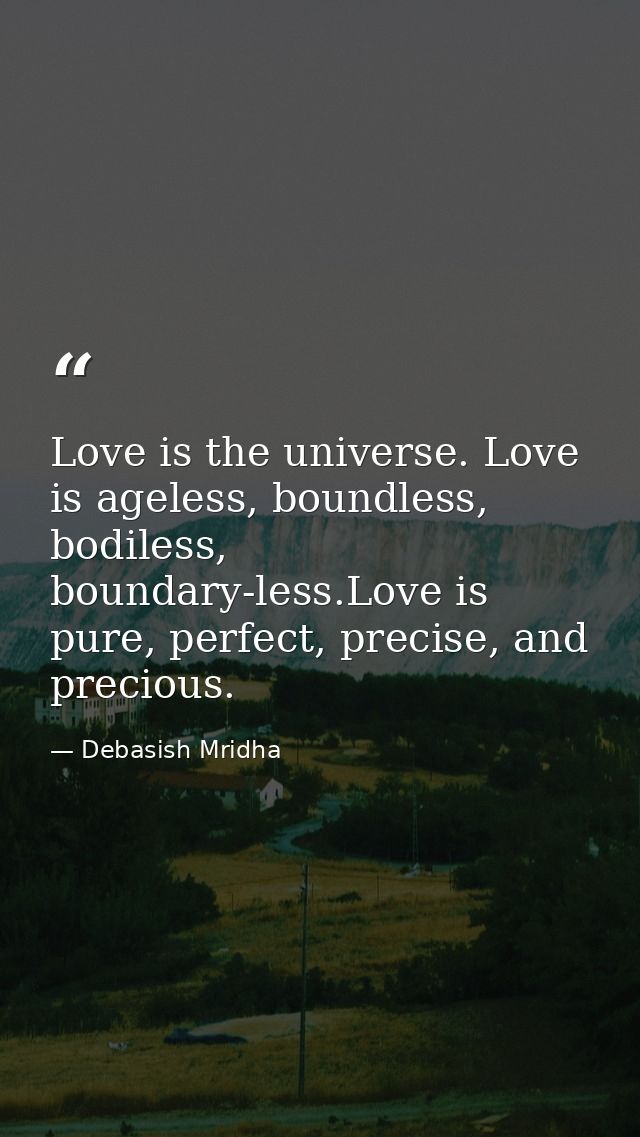 Love is the universe. Love is ageless, boundless, bodiless, boundary-less.Love is pure, perfect, precise, and precious. — Debasish Mridha