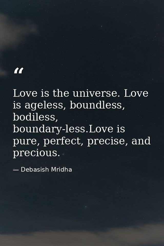 Love is the universe. Love is ageless, boundless, bodiless, boundary-less.Love is pure, perfect, precise, and precious. — Debasish Mridha