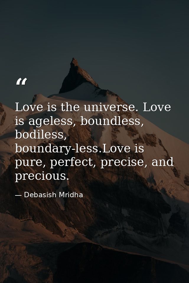 Love is the universe. Love is ageless, boundless, bodiless, boundary-less.Love is pure, perfect, precise, and precious. — Debasish Mridha