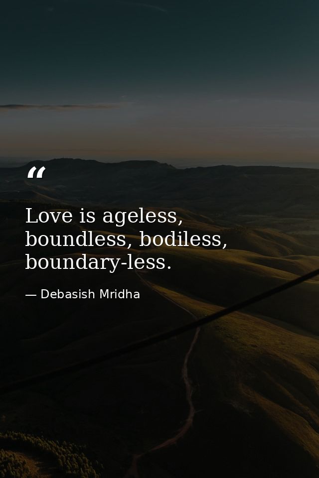 Love is ageless, boundless, bodiless, boundary-less. — Debasish Mridha