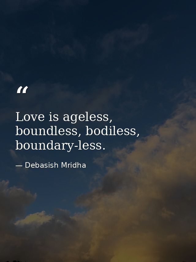Love is ageless, boundless, bodiless, boundary-less. — Debasish Mridha