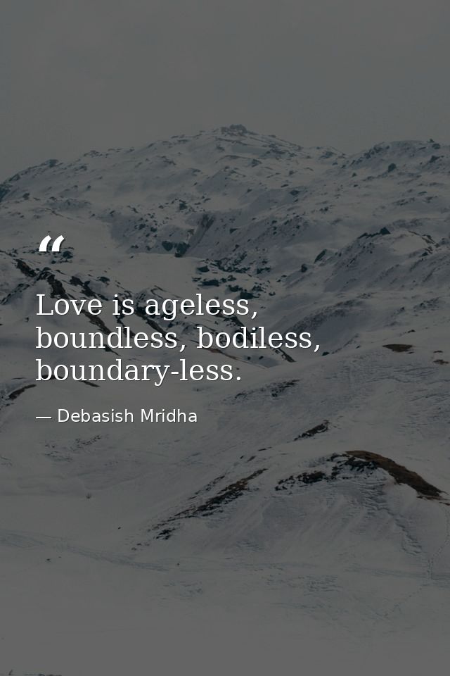 Love is ageless, boundless, bodiless, boundary-less. — Debasish Mridha