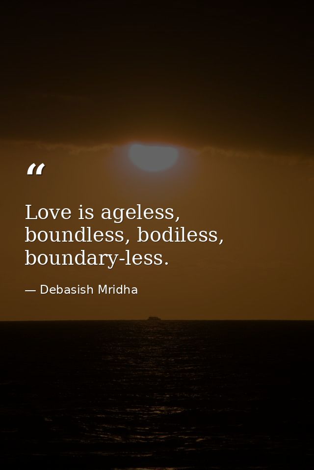 Love is ageless, boundless, bodiless, boundary-less. — Debasish Mridha