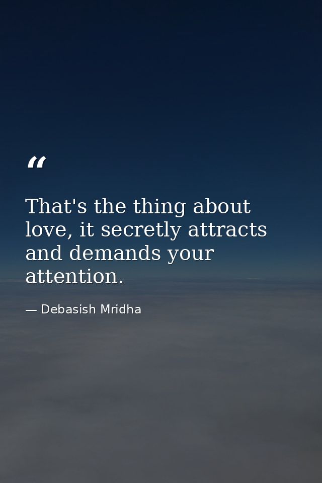 That's the thing about love, it secretly attracts and demands your attention. — Debasish Mridha